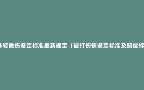 人体轻微伤鉴定标准最新规定（被打伤情鉴定标准及赔偿标准）