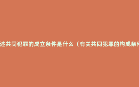 简述共同犯罪的成立条件是什么（有关共同犯罪的构成条件）