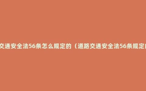 道路交通安全法56条怎么规定的（道路交通安全法56条规定内容）