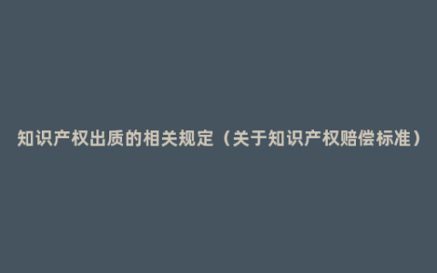 知识产权出质的相关规定（关于知识产权赔偿标准）