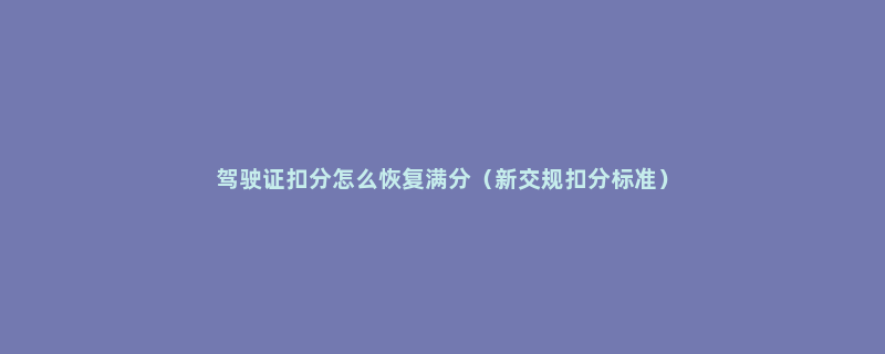 驾驶证扣分怎么恢复满分（新交规扣分标准）