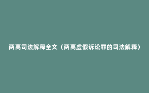 两高司法解释全文（两高虚假诉讼罪的司法解释）