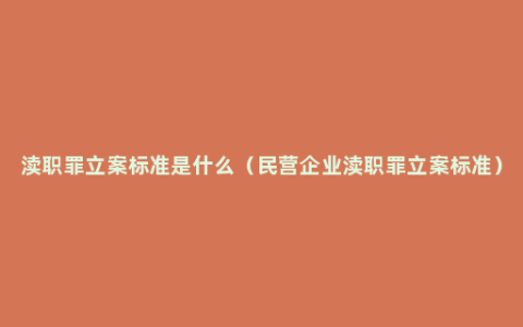 渎职罪立案标准是什么（民营企业渎职罪立案标准）