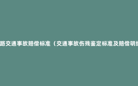 道路交通事故赔偿标准（交通事故伤残鉴定标准及赔偿明细）