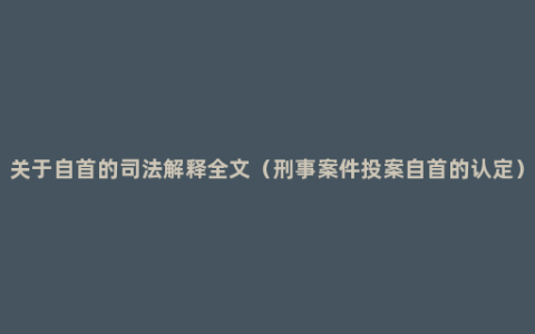 关于自首的司法解释全文（刑事案件投案自首的认定）