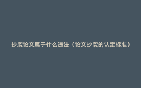 抄袭论文属于什么违法（论文抄袭的认定标准）