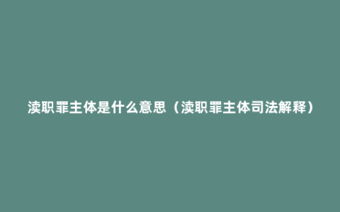 渎职罪主体是什么意思（渎职罪主体司法解释）