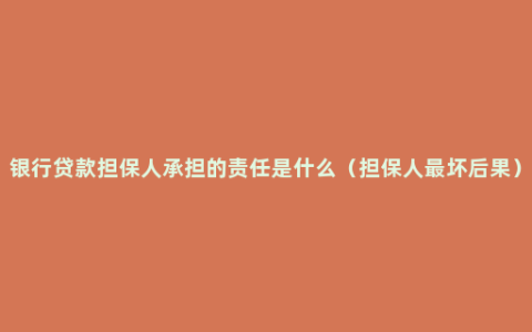 银行贷款担保人承担的责任是什么（担保人最坏后果）