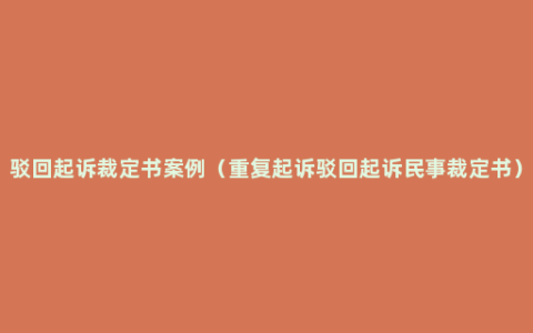 驳回起诉裁定书案例（重复起诉驳回起诉民事裁定书）