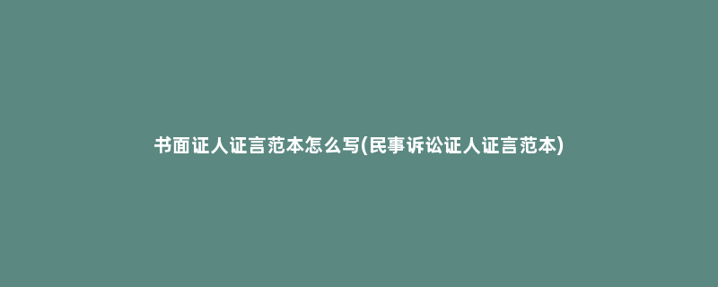 书面证人证言范本怎么写(民事诉讼证人证言范本)