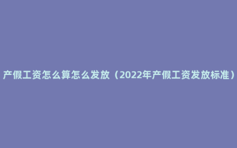 产假工资怎么算怎么发放（2022年产假工资发放标准）