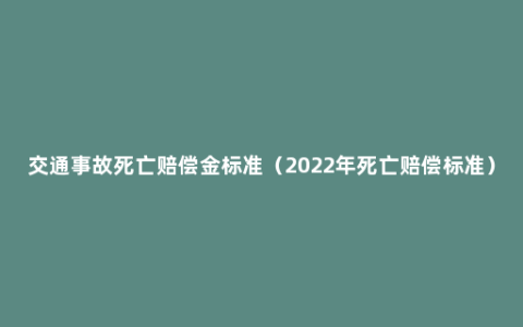 交通事故死亡赔偿金标准（2022年死亡赔偿标准）