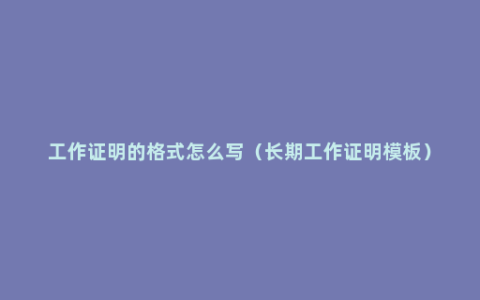 工作证明的格式怎么写（长期工作证明模板）