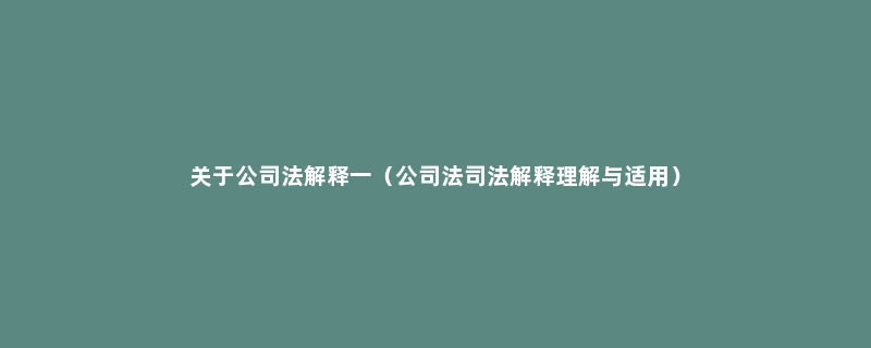 关于公司法解释一（公司法司法解释理解与适用）