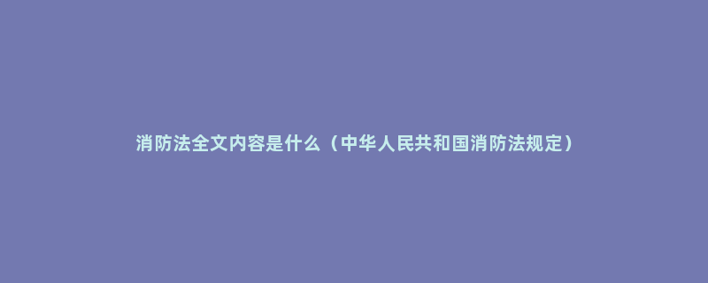 消防法全文内容是什么（中华人民共和国消防法规定）