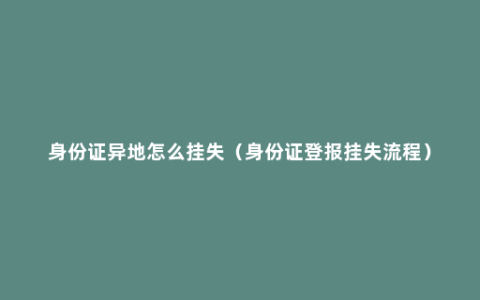 身份证异地怎么挂失（身份证登报挂失流程）