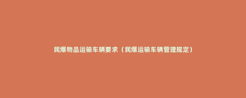 民爆物品运输车辆要求（民爆运输车辆管理规定）