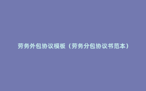 劳务外包协议模板（劳务分包协议书范本）