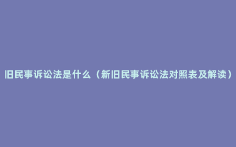 旧民事诉讼法是什么（新旧民事诉讼法对照表及解读）