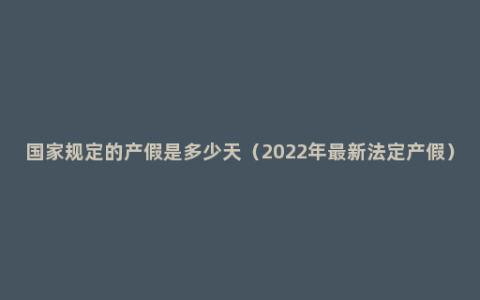 国家规定的产假是多少天（2022年最新法定产假）