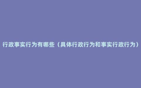 行政事实行为有哪些（具体行政行为和事实行政行为）