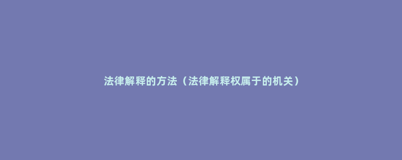 法律解释的方法（法律解释权属于的机关）