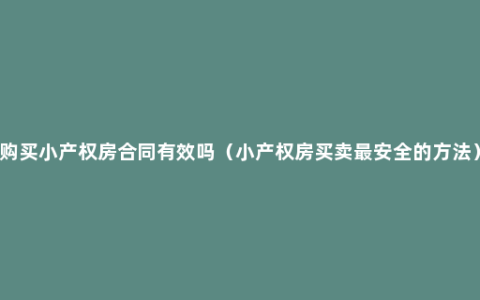 购买小产权房合同有效吗（小产权房买卖最安全的方法）