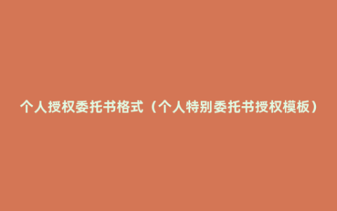 个人授权委托书格式（个人特别委托书授权模板）