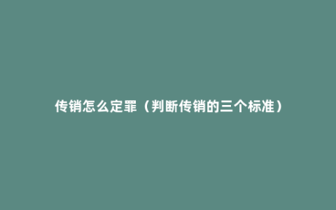 传销怎么定罪（判断传销的三个标准）