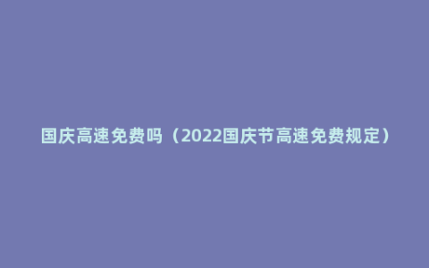 国庆高速免费吗（2022国庆节高速免费规定）