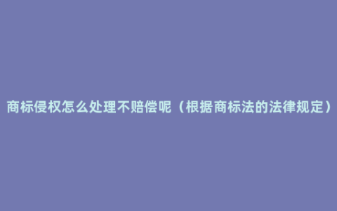 商标侵权怎么处理不赔偿呢（根据商标法的法律规定）