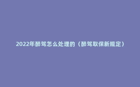 2022年醉驾怎么处理的（醉驾取保新规定）