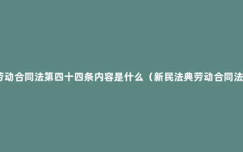 劳动合同法第四十四条内容是什么（新民法典劳动合同法）