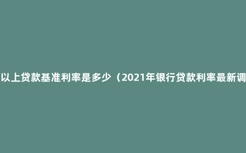 5年以上贷款基准利率是多少（2021年银行贷款利率最新调整）