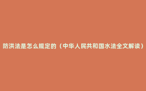 防洪法是怎么规定的（中华人民共和国水法全文解读）