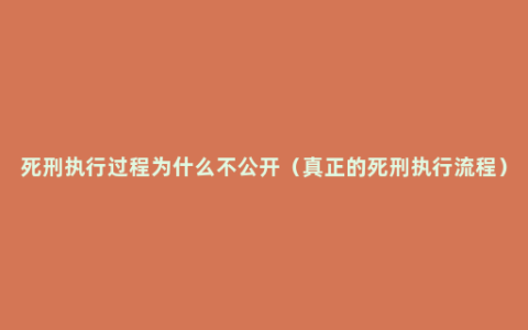 死刑执行过程为什么不公开（真正的死刑执行流程）