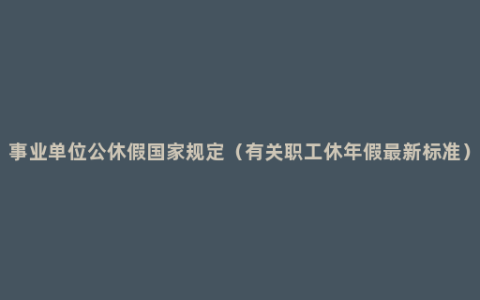 事业单位公休假国家规定（有关职工休年假最新标准）