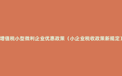 增值税小型微利企业优惠政策（小企业税收政策新规定）