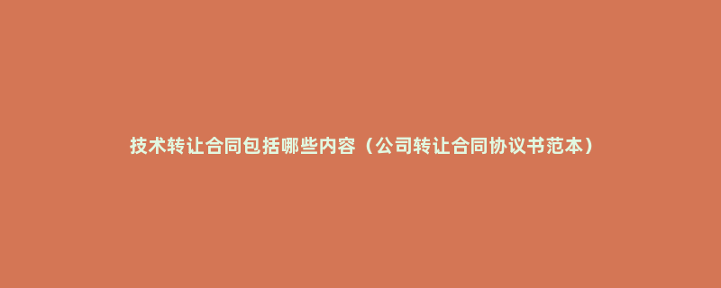 技术转让合同包括哪些内容（公司转让合同协议书范本）