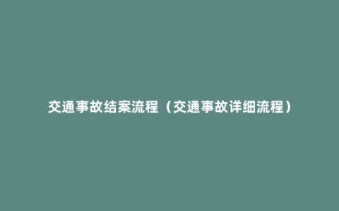 交通事故结案流程（交通事故详细流程）