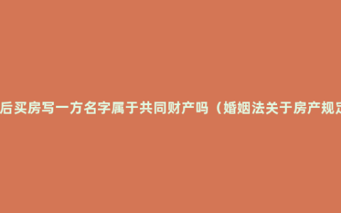 婚后买房写一方名字属于共同财产吗（婚姻法关于房产规定）