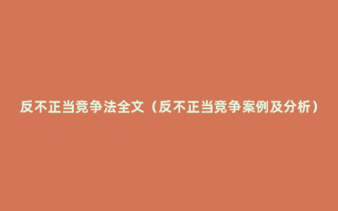 反不正当竞争法全文（反不正当竞争案例及分析）