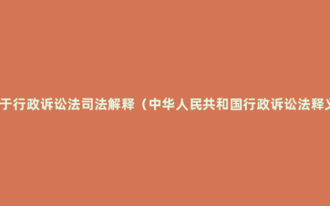 关于行政诉讼法司法解释（中华人民共和国行政诉讼法释义）