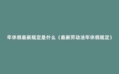 年休假最新规定是什么（最新劳动法年休假规定）