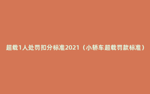 超载1人处罚扣分标准2021（小轿车超载罚款标准）