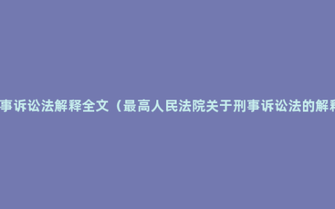 刑事诉讼法解释全文（最高人民法院关于刑事诉讼法的解释）