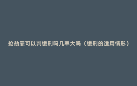 抢劫罪可以判缓刑吗几率大吗（缓刑的适用情形）