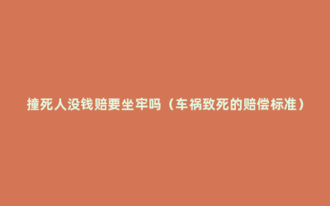 撞死人没钱赔要坐牢吗（车祸致死的赔偿标准）