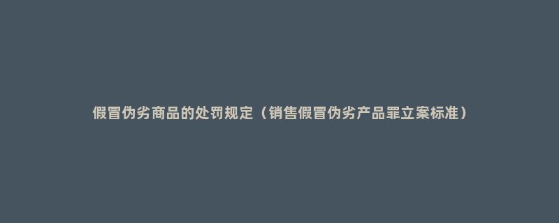 假冒伪劣商品的处罚规定（销售假冒伪劣产品罪立案标准）