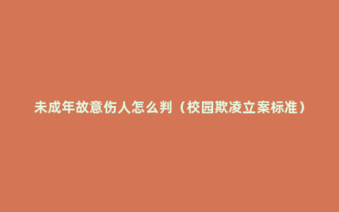 未成年故意伤人怎么判（校园欺凌立案标准）